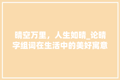 晴空万里，人生如晴_论晴字组词在生活中的美好寓意