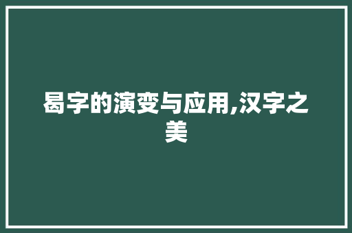 曷字的演变与应用,汉字之美