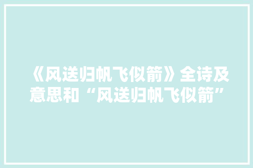 《风送归帆飞似箭》全诗及意思和“风送归帆飞似箭”的拼音注释