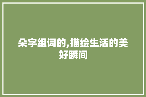 朵字组词的,描绘生活的美好瞬间