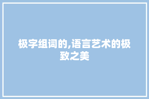 极字组词的,语言艺术的极致之美