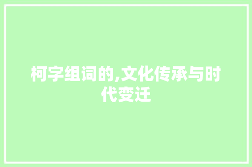 柯字组词的,文化传承与时代变迁