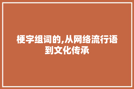 梗字组词的,从网络流行语到文化传承