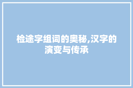 检途字组词的奥秘,汉字的演变与传承