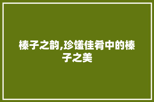 榛子之韵,珍馐佳肴中的榛子之美