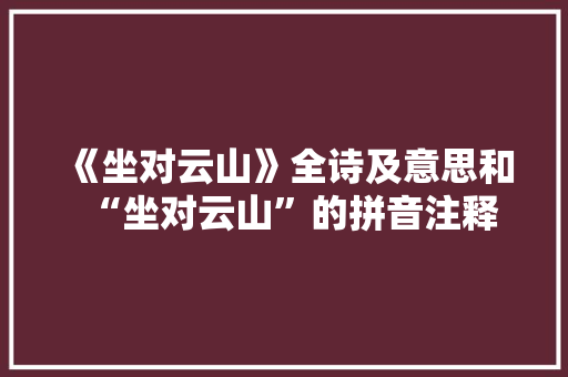 《坐对云山》全诗及意思和“坐对云山”的拼音注释