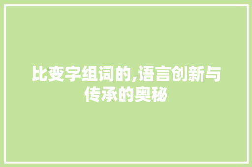 比变字组词的,语言创新与传承的奥秘