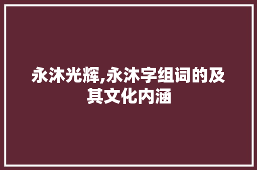 永沐光辉,永沐字组词的及其文化内涵 社交媒体