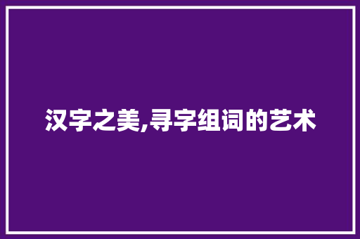 汉字之美,寻字组词的艺术