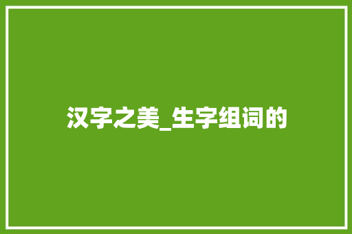 汉字之美_生字组词的