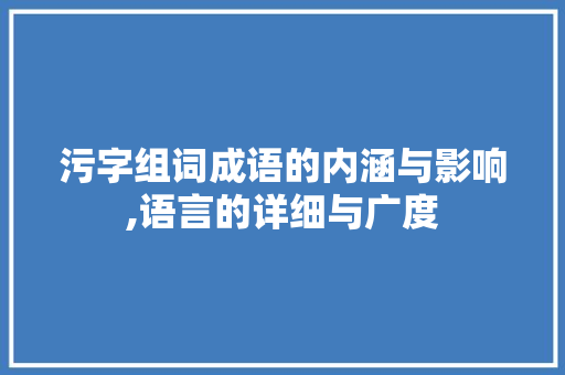 污字组词成语的内涵与影响,语言的详细与广度