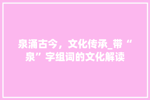 泉涌古今，文化传承_带“泉”字组词的文化解读
