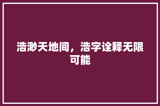 浩渺天地间，浩字诠释无限可能
