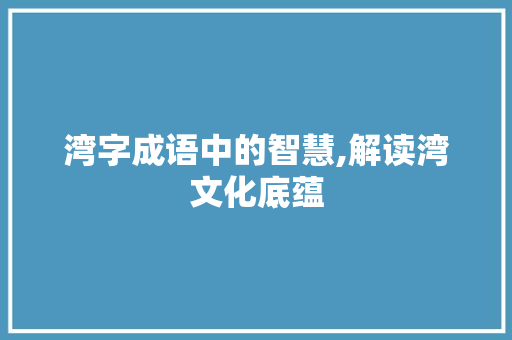 湾字成语中的智慧,解读湾文化底蕴