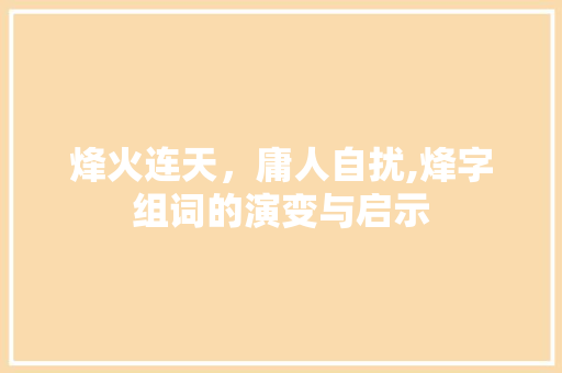 烽火连天，庸人自扰,烽字组词的演变与启示