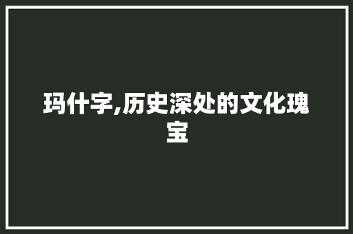 玛什字,历史深处的文化瑰宝