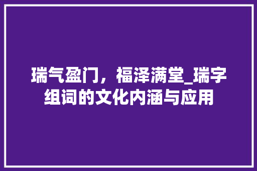 瑞气盈门，福泽满堂_瑞字组词的文化内涵与应用