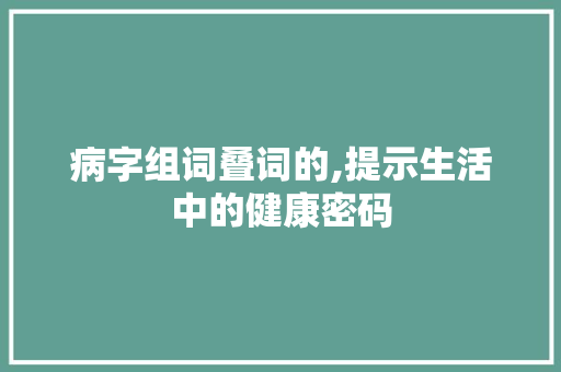 病字组词叠词的,提示生活中的健康密码