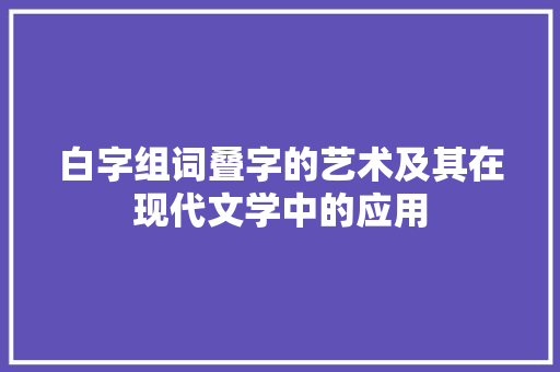 白字组词叠字的艺术及其在现代文学中的应用