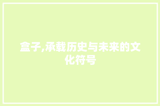 盒子,承载历史与未来的文化符号