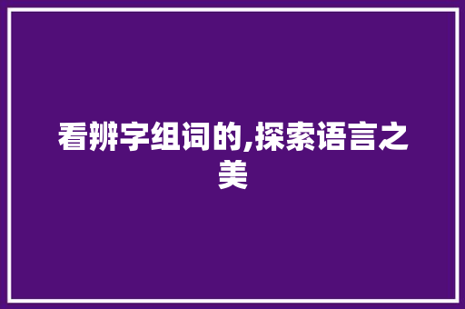 看辨字组词的,探索语言之美