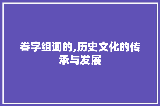 眷字组词的,历史文化的传承与发展