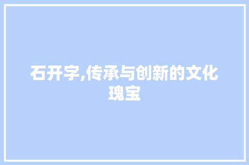 石开字,传承与创新的文化瑰宝