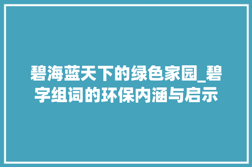 碧海蓝天下的绿色家园_碧字组词的环保内涵与启示