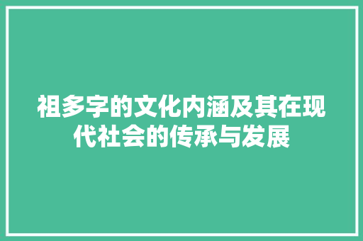 祖多字的文化内涵及其在现代社会的传承与发展 应用文