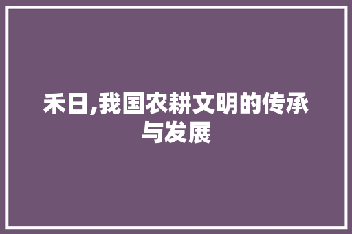 禾日,我国农耕文明的传承与发展