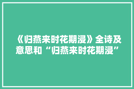 《归燕来时花期浸》全诗及意思和“归燕来时花期浸”的拼音注释