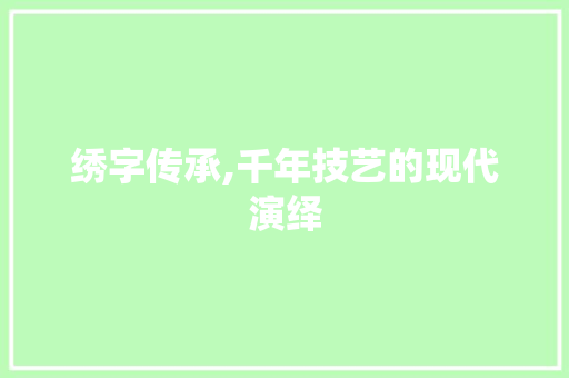 绣字传承,千年技艺的现代演绎