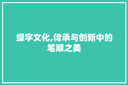 绿字文化,传承与创新中的笔顺之美