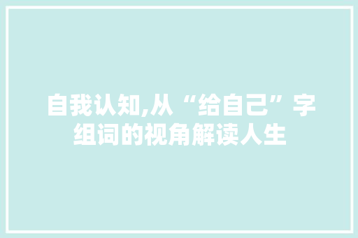 自我认知,从“给自己”字组词的视角解读人生