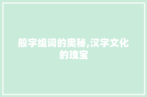 般字组词的奥秘,汉字文化的瑰宝