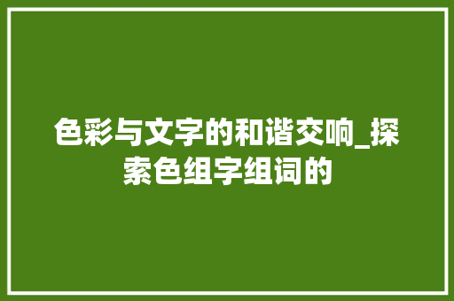 色彩与文字的和谐交响_探索色组字组词的