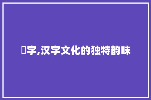 芕字,汉字文化的独特韵味