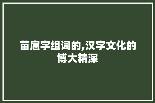 苗扈字组词的,汉字文化的博大精深