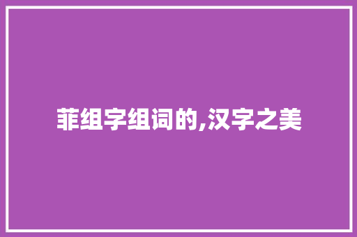 菲组字组词的,汉字之美