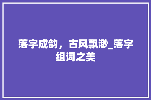 落字成韵，古风飘渺_落字组词之美