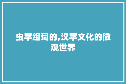 虫字组词的,汉字文化的微观世界