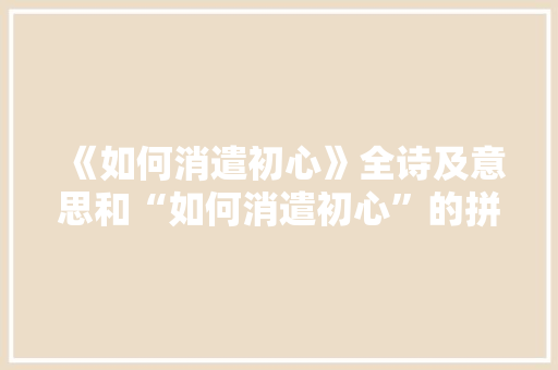 《如何消遣初心》全诗及意思和“如何消遣初心”的拼音注释