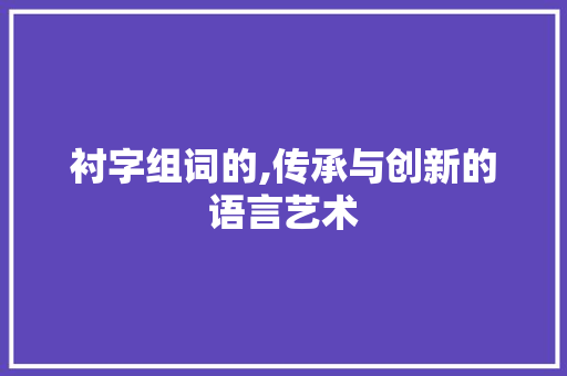 衬字组词的,传承与创新的语言艺术