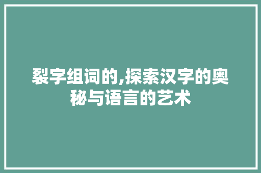 裂字组词的,探索汉字的奥秘与语言的艺术