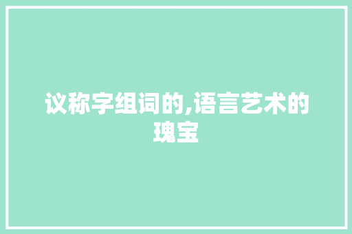 议称字组词的,语言艺术的瑰宝
