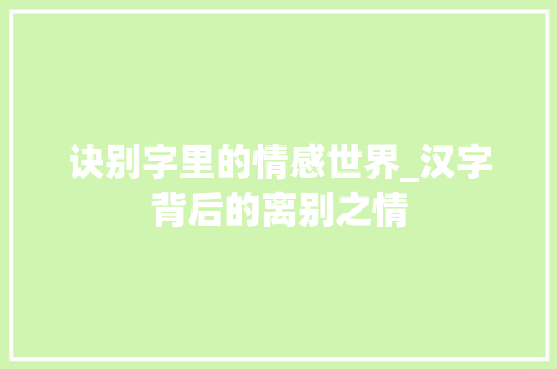 诀别字里的情感世界_汉字背后的离别之情