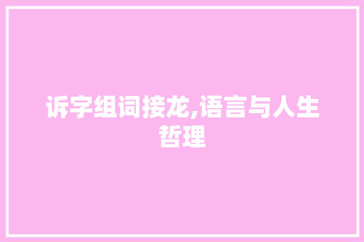诉字组词接龙,语言与人生哲理