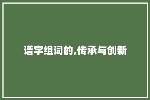 谱字组词的,传承与创新