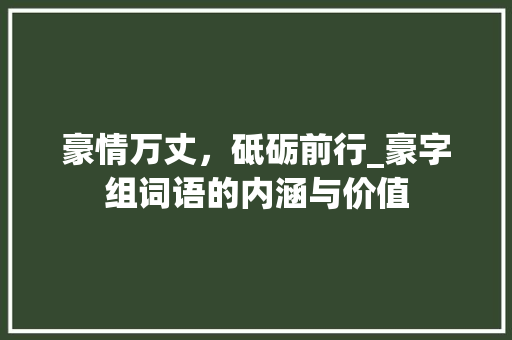豪情万丈，砥砺前行_豪字组词语的内涵与价值