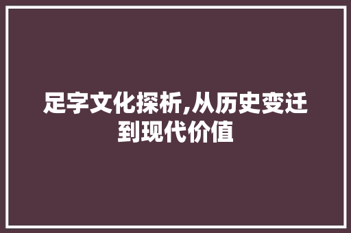 足字文化探析,从历史变迁到现代价值